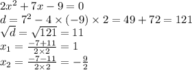 2{x}^{2} + 7x - 9 = 0 \\ d = {7}^{2} - 4 \times ( - 9) \times 2 = 49 + 72 = 121 \\ \sqrt{d} = \sqrt{121} = 11 \\ x_{1} = \frac{ - 7 + 11}{2 \times 2} = 1 \\ x_{2} = \frac{ - 7 - 11}{2 \times 2} = - \frac{9}{2}