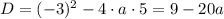 D = (-3)^{2} - 4 \cdot a \cdot 5 = 9 - 20a