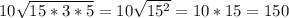 10\sqrt{15 * 3 * 5} = 10\sqrt{15^{2} } =10 * 15 = 150