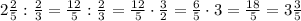 2\frac25:\frac23=\frac{12}5:\frac23=\frac{12}5\cdot\frac32=\frac65\cdot3=\frac{18}5=3\frac35