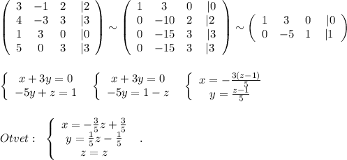 \left(\begin{array}{cccc}3&-1&2&\; |2\\4&-3&3&\; |3\\1&3&0&\; |0\\5&0&3&\; |3\end{array}\right)\sim \left(\begin{array}{cccc}1&3&0&\; |0\\0&-10&2&|2\\0&-15&3&\; |3\\0&-15&3&|3\end{array}\right)\sim \left(\begin{array}{cccc}1&3&0&\; |0\\0&-5&1&|1\end{array}\right)\\\\\\\left\{\begin{array}{ccc}x+3y=0\\-5y+z=1\end{array}\right\; \; \left\{\begin{array}{ccc}x+3y=0\\-5y=1-z\end{array}\right\; \; \left\{\begin{array}{ccc}x=-\frac{3(z-1)}{5}\\y=\frac{z-1}{5}\end{array}\right\\\\\\Otvet:\; \; \left\{\begin{array}{ccc}x=-\frac{3}{5}z+\frac{3}{5}\\y=\frac{1}{5}z-\frac{1}{5}\\z=z\end{array}\right\; .