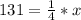 131 = \frac{1}{4} *x