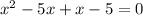 x^{2} -5x+x-5=0