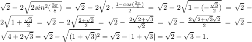 \sqrt{2}-2\sqrt{2sin^2(\frac{3\pi}{8}) }=\sqrt{2}-2\sqrt{2\cdot\frac{1-cos(\frac{3\pi}{4}) }{2} }=\sqrt{2}-2\sqrt{1-(-\frac{\sqrt{3}}{2}) } }=\sqrt{2}-2\sqrt{1+\frac{\sqrt3}{2} }=\sqrt{2}-2\sqrt{\frac{2+\sqrt3}{2} } =\sqrt{2}-\frac{2\sqrt{2+\sqrt{3} } }{\sqrt2}=\sqrt{2}- \frac{2\sqrt{2+\sqrt3}\sqrt2 }{2}=\sqrt2-\sqrt{4+2\sqrt{3} }=\sqrt{2} -\sqrt{(1+\sqrt3)^2} =\sqrt2-|1+\sqrt3| =\sqrt2-\sqrt3-1.