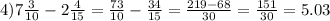 4)7 \frac{3}{10} - 2 \frac{4}{15} = \frac{73}{10} - \frac{34}{15} = \frac{219 - 68}{30} = \frac{151}{30} = 5.03