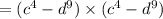 = ( {c}^{4} - {d}^{9}) \times ( {c}^{4} - {d}^{9})