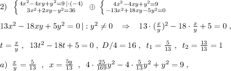 2)\; \; \left \{ {{4x^2-4xy+y^2=9\, |\cdot (-4)} \atop {3x^2+2xy-y^2=36}} \right.\; \oplus \; \left \{ {4x^2-4xy+y^2=9} \atop {-13x^2+18xy-5y^2=0}} \right.\\\\13x^2-18xy+5y^2=0\, |:y^2\ne 0\; \; \; \Rightarrow \; \; \; 13\cdot (\frac{x}{y})^2 -18\cdot \frac{x}{y}+5=0\; ,\\\\t=\frac{x}{y}\; ,\; \; 13t^2-18t+5=0\; ,\; D/4=16\; ,\; \; t_1=\frac{5}{13}\; ,\; \; t_2=\frac{13}{13}=1\\\\a)\; \; \frac{x}{y}=\frac{5}{13}\; \; ,\; \; x=\frac{5y}{13}\; \; ,\; \; 4\cdot \frac{25}{169}y^2-4\cdot \frac{5}{13}y^2+y^2=9\; ,