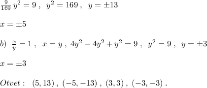 \frac{9}{169}\, y^2=9\; ,\; \; y^2=169\; ,\; \; y=\pm 13\\\\x=\pm 5\\\\b)\; \; \frac{x}{y}=1\; ,\; \; x=y\; ,\; 4y^2-4y^2+y^2=9\; ,\; \; y^2=9\; ,\; \; y=\pm 3\\\\x=\pm 3\\\\Otvet:\; \; (5,13)\; ,\; (-5,-13)\; ,\; (3,3)\; ,\; (-3,-3)\; .