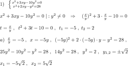 1)\; \; \left \{ {{x^2+3xy-10y^2=0} \atop {x^2+2xy-y^2=28}} \right.\\\\x^2+3xy-10y^2=0\; |:y^2\ne 0\; \; \; \Rightarrow\quad (\frac{x}{y})^2+3\cdot\frac{x}{y}-10=0\\\\t=\frac{x}{y}\; ,\; \; t^2+3t-10=0\; ,\; \; t_1=-5\; ,\; t_2=2\\\\a)\; \; \frac{x}{y}=-5\; ,\; \; x=-5y\; ,\; \; (-5y)^2+2\cdot (-5y)\cdot y-y^2=28\; ,\\\\25y^2-10y^2-y^2=28\; ,\; \; 14y^2=28\; ,\; \; y^2=2\; ,\; \; y_{1,2}=\pm \sqrt2\\\\x_1=-5\sqrt2\; ,\; \; x_2=5\sqrt2