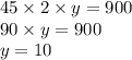 45 \times 2 \times y = 900 \\ 90 \times y = 900 \\ y = 10