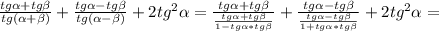 \frac{tg\alpha+tg\beta}{tg(\alpha+\beta)}+\frac{tg\alpha-tg\beta}{tg(\alpha-\beta)}+2tg^{2}\alpha=\frac{tg\alpha+tg\beta}{\frac{tg\alpha+tg\beta}{1-tg\alpha*tg\beta}} +\frac{tg\alpha-tg\beta}{\frac{tg\alpha-tg\beta}{1+tg\alpha*tg\beta}}+2tg^{2}\alpha =