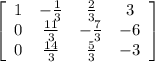 \left[\begin{array}{cccc}1&-\frac{1}{3} &\frac{2}{3} &3\\0&\frac{11}{3} &-\frac{7}{3}&-6 \\0&\frac{14}{3} &\frac{5}{3} &-3\end{array}\right]