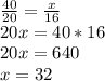 \frac{40}{20} = \frac{x}{16}\\20x = 40 * 16\\20x = 640\\x = 32