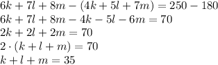 6k+7l+8m-(4k+5l+7m)=250-180\\6k+7l+8m-4k-5l-6m=70\\2k+2l+2m=70\\2\cdot(k+l+m)=70\\k+l+m=35