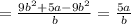 =\frac{9b^2+5a-9b^2}{b} =\frac{5a}{b}\\