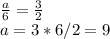 \frac{a}{6} =\frac{3}{2} \\a=3*6/2=9