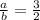 \frac{a}{b} =\frac{3}{2}