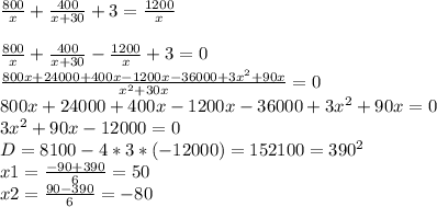 \frac{800}{x} +\frac{400}{x+30} +3=\frac{1200}{x} \\\\\frac{800}{x} +\frac{400}{x+30} -\frac{1200}{x} +3=0\\\frac{800x+24000+400x-1200x-36000+3x^2+90x}{x^2+30x}=0\\ 800x+24000+400x-1200x-36000+3x^2+90x=0\\3x^2+90x-12000=0\\D=8100-4*3*(-12000)=152100=390^2\\x1=\frac{-90+390}{6} =50\\x2=\frac{90-390}{6} =-80