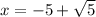 x = -5 + \sqrt{5}