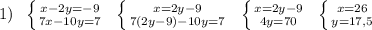 1)\; \; \left \{ {{x-2y=-9} \atop {7x-10y=7}} \right.\; \; \left \{ {{x=2y-9} \atop {7(2y-9)-10y=7}} \right.\; \; \left \{ {{x=2y-9} \atop {4y=70}} \right.\; \; \left \{ {{x=26} \atop {y=17,5}} \right.