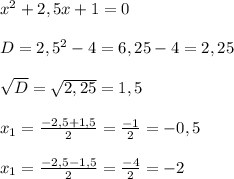 x^2+2,5x+1=0\\ \\ D=2,5^2-4=6,25-4=2,25\\ \\ \sqrt{D} =\sqrt{2,25} =1,5\\ \\ x_1=\frac{-2,5+1,5}{2}=\frac{-1}{2}=-0,5\\ \\ x_1=\frac{-2,5-1,5}{2}=\frac{-4}{2}=-2