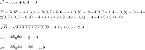 x^2-5,6x+6,4=0\\ \\ D=5,6^2-4*6,4=8(0,7*5,6-4*0,8)=8*4(0,7*1,4-0,8)=8*4*2(0,7*0,7-0,4)=4*4*2*2*(0,49-0,4)=4*4*2*2*0,09\\ \\ \sqrt{D} =\sqrt{4*4*2*2*0,09}=4*2*0,3=2,4\\ \\ x_1=\frac{5,6+2,4}{2}=\frac{8}{2}=4\\ \\ x_2=\frac{5,6-2,4}{2}=\frac{3,2}{2}=1,6