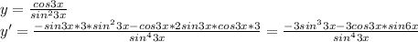 y=\frac{cos3x}{sin^23x}\\ y'=\frac{-sin3x*3*sin^23x-cos3x*2sin3x*cos3x*3}{sin^43x}=\frac{-3sin^33x-3cos3x*sin6x}{sin^43x}