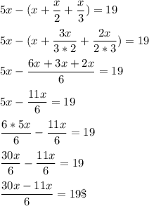 \displaystyle 5x -(x+\frac{x}{2}+\frac{x}{3})=19\\\\5x-(x+\frac{3x}{3*2}+\frac{2x}{2*3})=19\\\\\ 5x-\frac{6x+3x+2x}{6}=19\\\\5x-\frac{11x}{6}=19\\\\\frac{6*5x}{6}-\frac{11x}{6}=19\\\\\frac{30x}{6}-\frac{11x}{6}=19\\\\\frac{30x-11x}{6}=19\