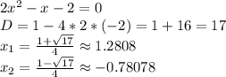 2x^2-x-2=0\\D=1-4*2*(-2)=1+16=17\\x_1=\frac{1+\sqrt{17}}{4} \approx 1.2808\\x_2=\frac{1-\sqrt{17}}{4} \approx -0.78078