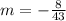 m = - \frac{8}{43}