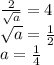 \frac{2}{ \sqrt{a} } = 4 \\ \sqrt{a} = \frac{1}{2} \\ a = \frac{1}{4}