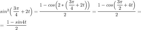 sin^2\Big(\:\frac{\big{3\pi}}{\big4}+2t\Big)=\frac{\big{1-cos\Big(2*\Big(\:\frac{\big{3\pi}}{\big4}+2t\Big)\Big)}}{\big2}=\frac{\big{1-cos\Big(\:\frac{\big{3\pi}}{\big2}+4t\Big)}}{\big2}=\\\\=\:\frac{\big{1-sin4t}}{\big2}