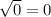 \sqrt{0} = 0