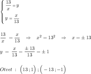 \left\{{{\frac{\big{13}}{\big{x}}\;=\:\big{y}}\atop{\big{y}\:\:=\:\frac{\big{x}}{\big{13}}}}\right.\\\\\\\frac{\big{13}}{\big{x}}\;=\frac{\big{x}}{\big{13}}}}\:\:\:\:\Rightarrow\:\:\:\:x^2=13^2\:\:\:\:\Rightarrow\:\:\:\:x=\pm\:13\\\\\big{y}\:=\:\frac{\big{x}}{\big{13}}=\frac{\big{\pm\:13}}{\big{13}}=\pm\:1\\\\\\Otvet\::\:\:\Big(13\:;1\Big)\:;\Big(-13\:;-1\Big)\\\\