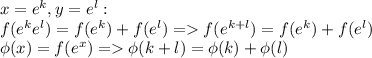 x=e^k,y=e^l:\\ f(e^ke^l)=f(e^k)+f(e^l)=f(e^{k+l})=f(e^k)+f(e^l)\\ \phi(x)=f(e^x)=\phi(k+l)=\phi(k)+\phi(l)