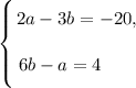 \left \{ {\bigg{2a - 3b = -20,} \atop \bigg{6b-a=4 \ \ \ \ \ \ }} \right.