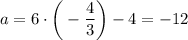 a = 6 \cdot \bigg( -\dfrac{4}{3} \bigg) - 4 = -12