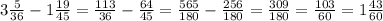 3\frac{5}{36} -1\frac{19}{45} =\frac{113}{36} -\frac{64}{45} =\frac{565}{180} -\frac{256}{180} =\frac{309}{180} =\frac{103}{60} =1\frac{43}{60}