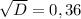 \sqrt{D} =0,36