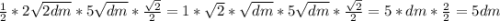 \frac{1}{2}*2\sqrt{2dm}*5\sqrt{dm}*\frac{\sqrt{2}}{2}=1*\sqrt{2}*\sqrt{dm}*5\sqrt{dm}*\frac{\sqrt{2}}{2}=5*dm*\frac{2}{2} =5dm