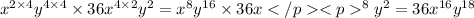 {x}^{2 \times 4} {y}^{4 \times 4} \times 36 {x}^{4 \times 2} {y}^{2} = {x}^{8} {y}^{16} \times 36 {x}^{8} {y}^{2} = 36 {x}^{16} {y}^{18}