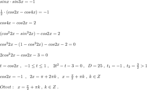 sinx\cdot sin3x=-1\\\\\frac{1}{2}\cdot (cos2x-cos4x)=-1\\\\cos4x-cos2x=2\\\\(cos^22x-sin^22x)-cos2x=2\\\\cos^22x-(1-cos^22x)-cos2x-2=0\\\\2cos^22x-cos2x-3=0\\\\t=cos2x\; ,\; \; -1\leq t\leq 1\; ,\; \; \; 2t^2-t-3=0\; ,\; \; D=25\; ,\; t_1=-1\; ,\; t_2=\frac{3}{2}1\\\\cos2x=-1\; \; ,\; \; 2x=\pi +2\pi k\; ,\; \; x=\frac{\pi}{2}+\pi k\; ,\; k\in Z\\\\Otvet:\; \; x=\frac{\pi}{2}+\pi k\; ,\; k\in Z\; .