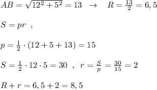 AB=\sqrt{12^2+5^2}=13\; \; \to \; \; \; R=\frac{13}{2}=6,5\\\\S=pr\; \; ,\\\\p=\frac{1}{2}\cdot (12+5+13)=15\\\\S=\frac{1}{2}\cdot 12\cdot 5=30\; \; ,\; \; r=\frac{S}{p}=\frac{30}{15}=2\\\\R+r=6,5+2=8,5