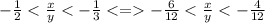 - \frac{1}{2} < \frac{x}{y} < - \frac{1}{3} < = - \frac{6}{12} < \frac{x}{y} < - \frac{4}{12}