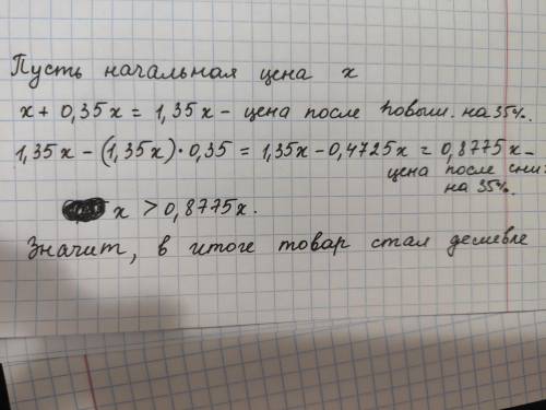 Цену товара сначало повысили на 35 процентов потом понизили на 35 процентов стал товар дороже или не