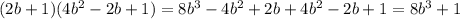 (2b + 1)(4 {b}^{2} - 2b + 1) = 8 {b}^{3} - 4 {b}^{2} + 2b + 4 {b}^{2} - 2b + 1 = 8 {b}^{3} + 1