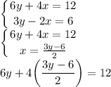 \displaystyle \left \{ {{6y+4x=12} \atop {3y-2x=6}} \right.\\\left \{ {{6y+4x=12} \atop {x=\frac{3y-6}{2} }} \right. \\6y+4\bigg(\frac{3y-6}{2}\bigg) =12