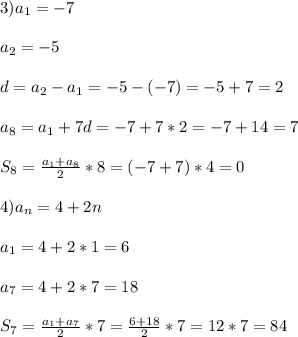 3)a_{1}=-7\\\\a_{2} =-5\\\\d=a_{2}-a_{1} =-5-(-7)=-5+7=2\\\\a_{8}=a_{1}+7d=-7+7*2=-7+14=7\\\\S_{8}=\frac{a_{1}+a_{8}}{2}*8=(-7+7)*4=0\\\\4)a_{n} =4+2n\\\\a_{1}=4+2*1=6\\\\a_{7}=4+2*7=18\\\\S_{7}=\frac{a_{1}+a_{7}}{2}*7=\frac{6+18}{2}*7=12*7=84