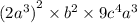 {(2 {a}^{3} )}^{2} \times {b}^{2} \times 9c {}^{4} a {}^{3}