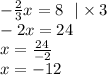 - \frac{2}{3} x = 8 \: \: \: | \times 3 \\ - 2x = 24 \\ x = \frac{24}{ - 2} \\ x = - 12